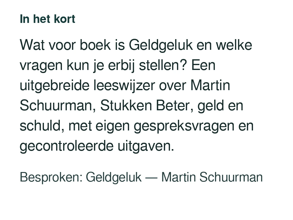 Wat voor boek is Geldgeluk en welke vragen kun je erbij stellen? Een uitgebreide leeswijzer over Martin Schuurman, Stukken Beter, geld en schuld, met eigen gespreksvragen en gecontroleerde uitgaven. Besproken: Geldgeluk — Martin Schuurman.