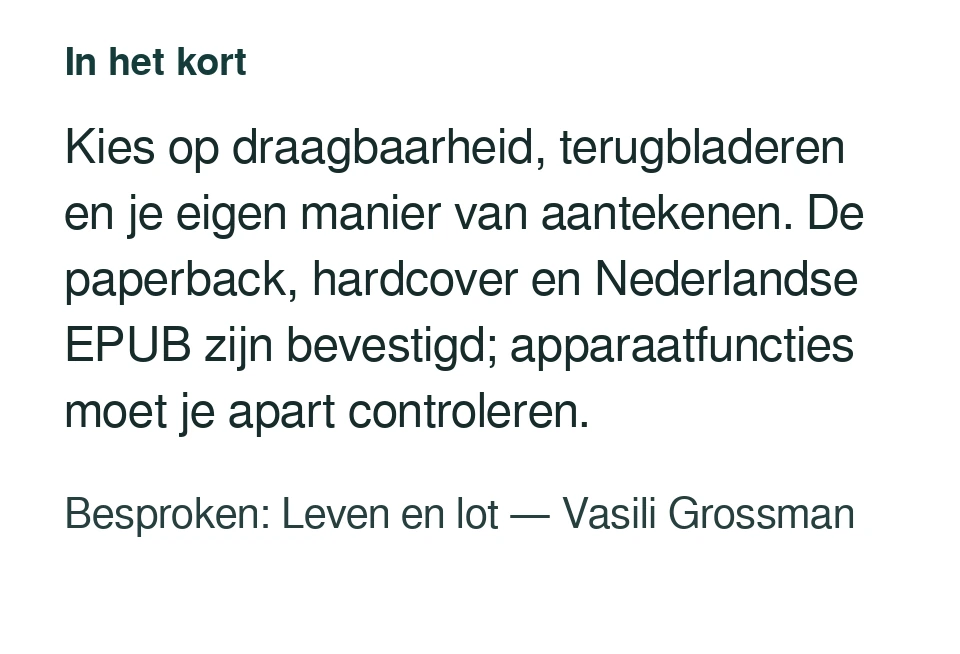 Kies op draagbaarheid, terugbladeren en je eigen manier van aantekenen. De paperback, hardcover en Nederlandse EPUB zijn bevestigd; apparaatfuncties moet je apart controleren. Besproken: Leven en lot — Vasili Grossman.