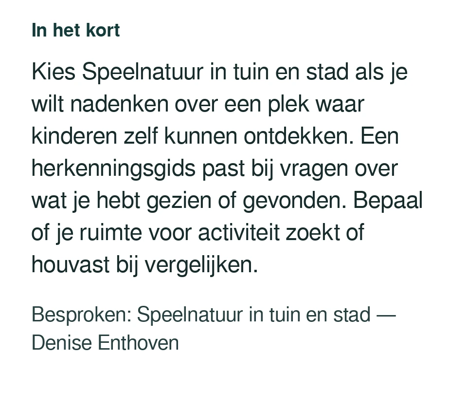 Kies Speelnatuur in tuin en stad als je wilt nadenken over een plek waar kinderen zelf kunnen ontdekken. Een herkenningsgids past bij vragen over wat je hebt gezien of gevonden. Bepaal of je ruimte voor activiteit zoekt of houvast bij vergelijken. Besproken: Speelnatuur in tuin en stad — Denise Enthoven.